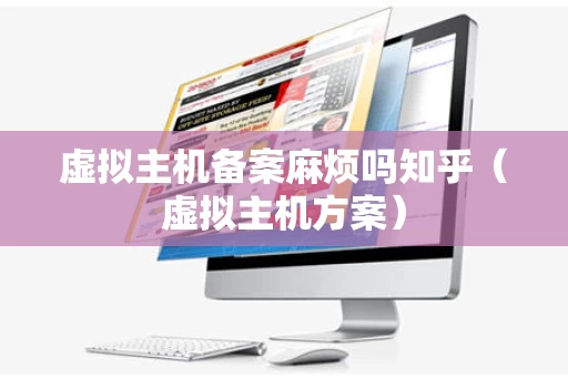 虚拟主机备案麻烦吗知乎（虚拟主机方案）