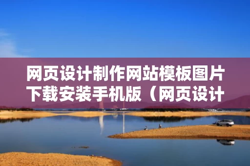 网页设计制作网站模板图片下载安装手机版（网页设计制作网站怎么做）