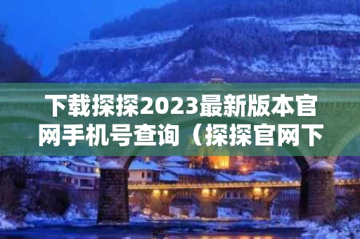 下载探探2023最新版本官网手机号查询（探探官网下载安装）