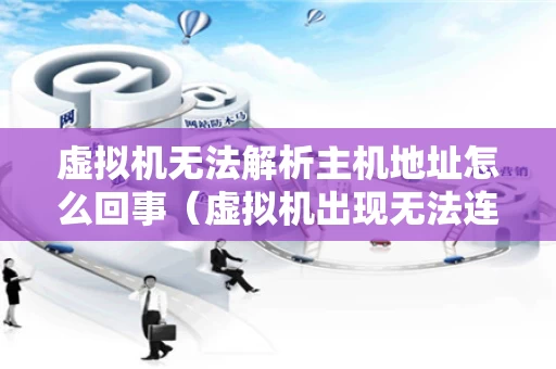 虚拟机无法解析主机地址怎么回事（虚拟机出现无法连接虚拟设备）