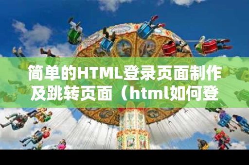 简单的HTML登录页面制作及跳转页面（html如何登录成功跳转到另外一个网页）