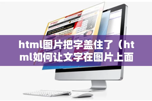 html图片把字盖住了（html如何让文字在图片上面）