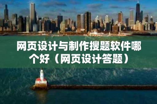 网页设计与制作搜题软件哪个好（网页设计答题）