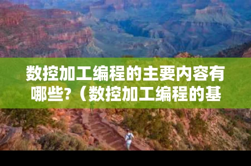 数控加工编程的主要内容有哪些?（数控加工编程的基本过程）