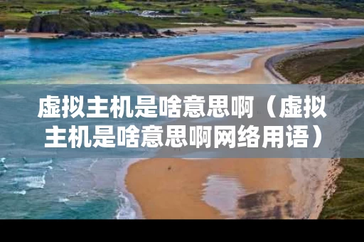虚拟主机是啥意思啊（虚拟主机是啥意思啊网络用语）