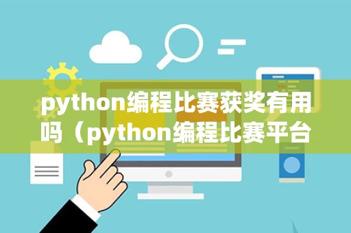 python编程比赛获奖有用吗（python编程比赛平台）