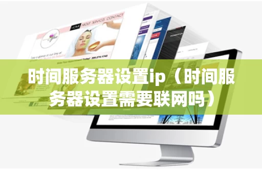 时间服务器设置ip（时间服务器设置需要联网吗）