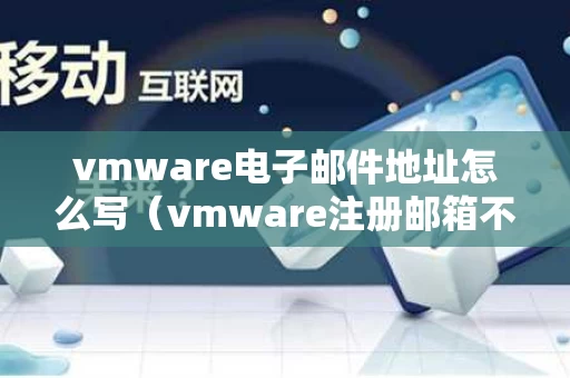 vmware电子邮件地址怎么写（vmware注册邮箱不匹配）