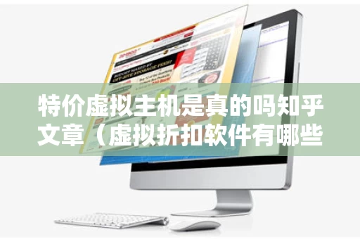 特价虚拟主机是真的吗知乎文章（虚拟折扣软件有哪些）