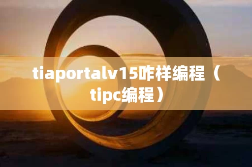 tiaportalv15咋样编程（tipc编程）