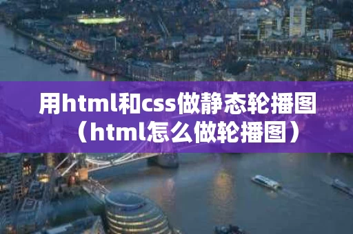 用html和css做静态轮播图（html怎么做轮播图）