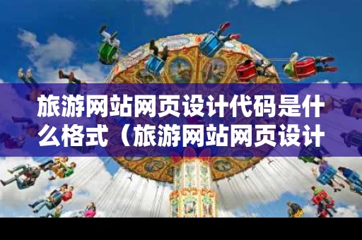 旅游网站网页设计代码是什么格式（旅游网站网页设计代码是什么格式的）