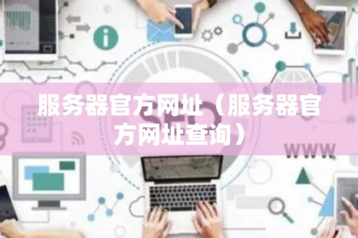 服务器官方网址（服务器官方网址查询）