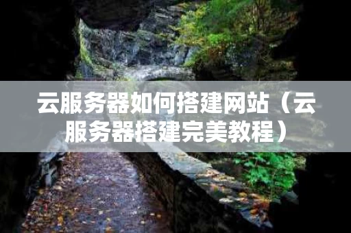 云服务器如何搭建网站（云服务器搭建完美教程）