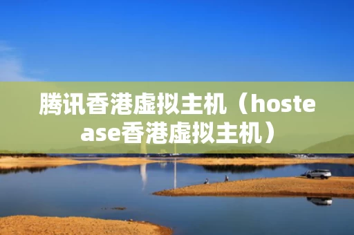 腾讯香港虚拟主机（hostease香港虚拟主机）