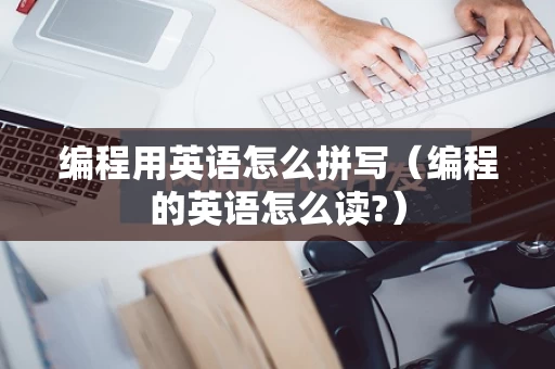 编程用英语怎么拼写（编程的英语怎么读?）