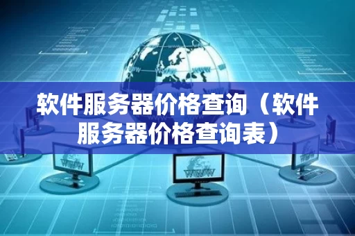 软件服务器价格查询（软件服务器价格查询表）