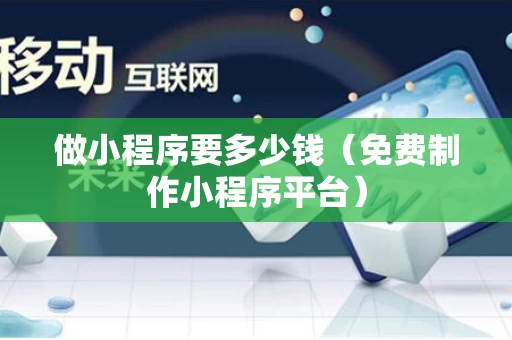 做小程序要多少钱（免费制作小程序平台）
