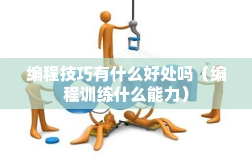 编程技巧有什么好处吗（编程训练什么能力）