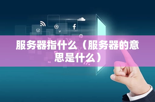 服务器指什么（服务器的意思是什么）