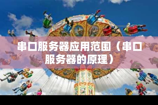 串口服务器应用范围（串口服务器的原理）