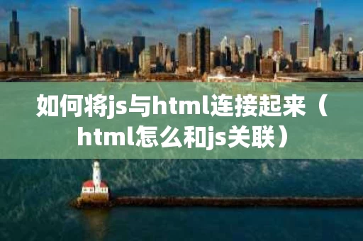 如何将js与html连接起来（html怎么和js关联）