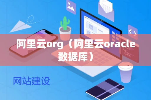 阿里云org（阿里云oracle数据库）