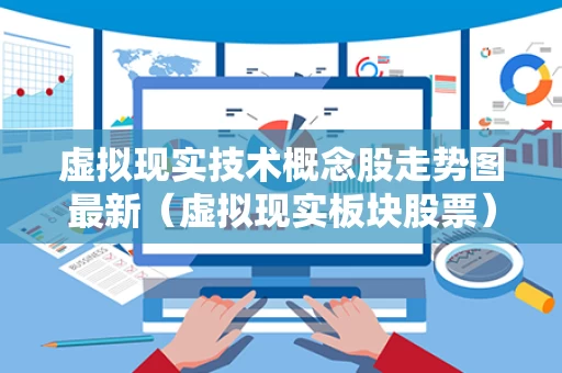 虚拟现实技术概念股走势图最新（虚拟现实板块股票）