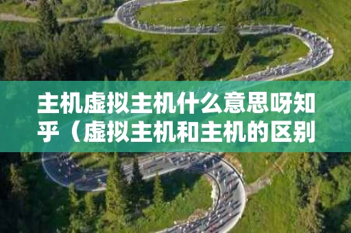 主机虚拟主机什么意思呀知乎（虚拟主机和主机的区别）