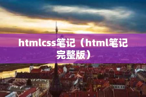 htmlcss笔记（html笔记完整版）