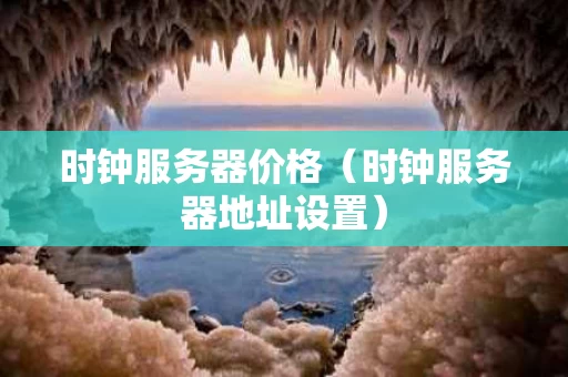 时钟服务器价格（时钟服务器地址设置）