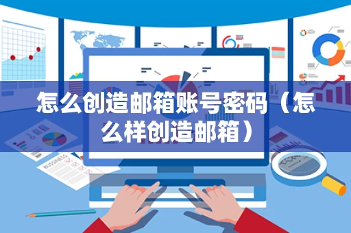 怎么创造邮箱账号密码（怎么样创造邮箱）