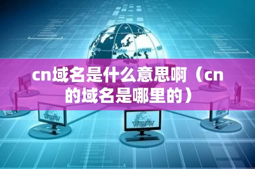 cn域名是什么意思啊（cn的域名是哪里的）