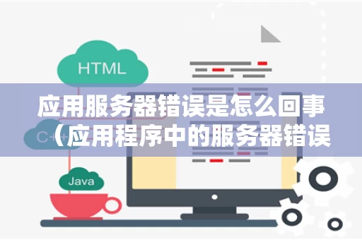 应用服务器错误是怎么回事（应用程序中的服务器错误是怎么回事）