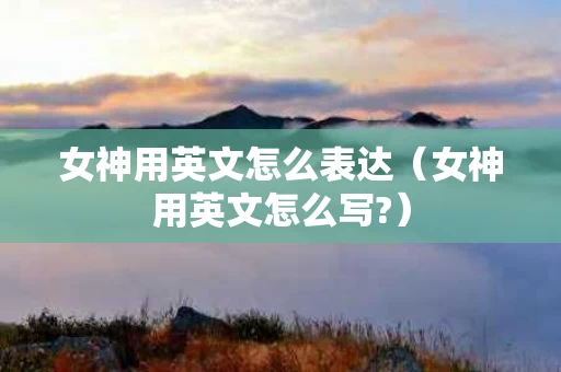 女神用英文怎么表达（女神用英文怎么写?）