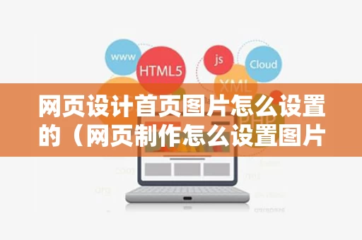 网页设计首页图片怎么设置的（网页制作怎么设置图片）