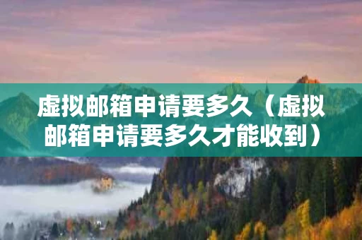 虚拟邮箱申请要多久（虚拟邮箱申请要多久才能收到）