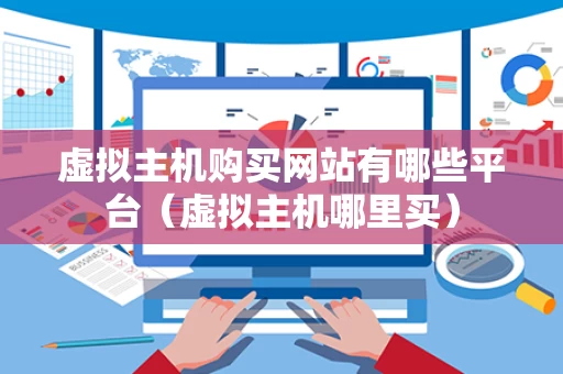 虚拟主机购买网站有哪些平台（虚拟主机哪里买）