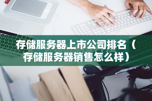 存储服务器上市公司排名（存储服务器销售怎么样）