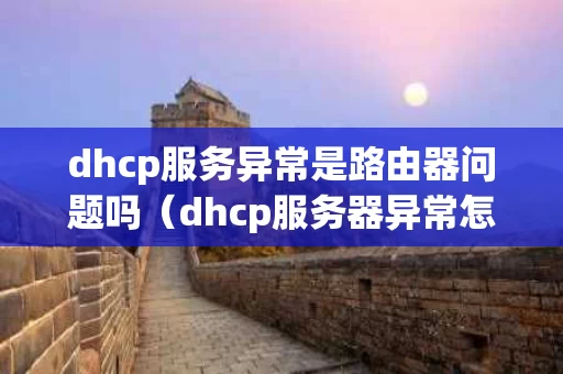 dhcp服务异常是路由器问题吗（dhcp服务器异常怎么办）