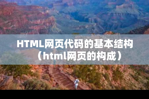 HTML网页代码的基本结构（html网页的构成）