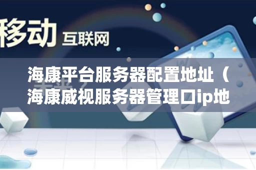 海康平台服务器配置地址（海康威视服务器管理口ip地址）