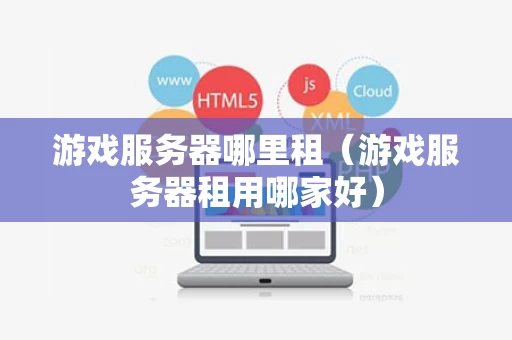 游戏服务器哪里租（游戏服务器租用哪家好）
