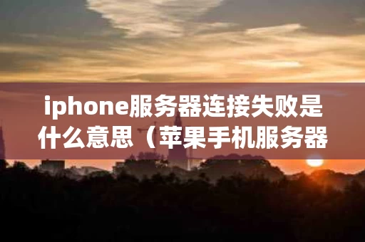 iphone服务器连接失败是什么意思（苹果手机服务器连接出现问题）