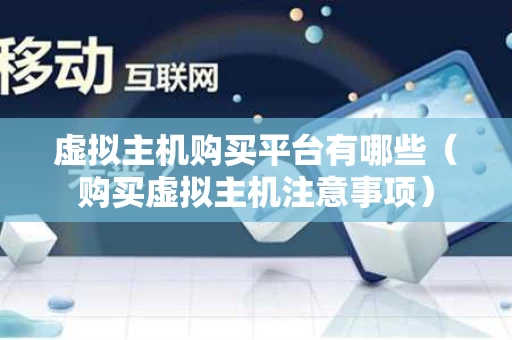 虚拟主机购买平台有哪些（购买虚拟主机注意事项）