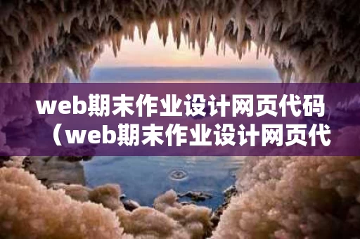 web期末作业设计网页代码（web期末作业设计网页代码旅游）