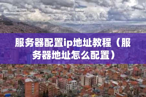 服务器配置ip地址教程（服务器地址怎么配置）