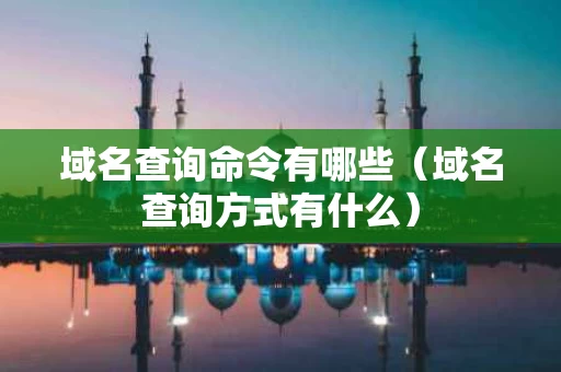 域名查询命令有哪些（域名查询方式有什么）