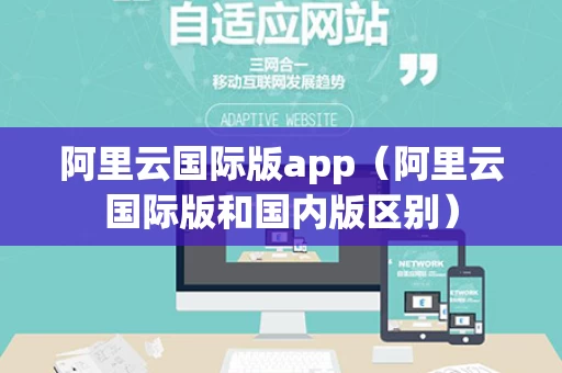 阿里云国际版app（阿里云国际版和国内版区别）