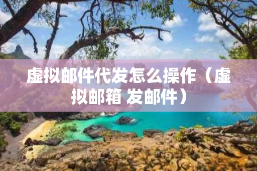 虚拟邮件代发怎么操作（虚拟邮箱 发邮件）